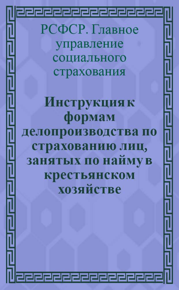 Инструкция к формам делопроизводства по страхованию лиц, занятых по найму в крестьянском хозяйстве