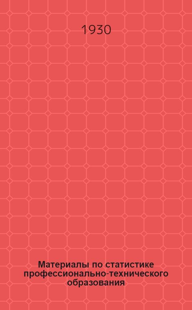 Материалы по статистике профессионально-технического образования : Вып. 3-. Вып. 6 : Сеть, персонал и учащиеся учебных заведений профобра в 1929/30 учебном году