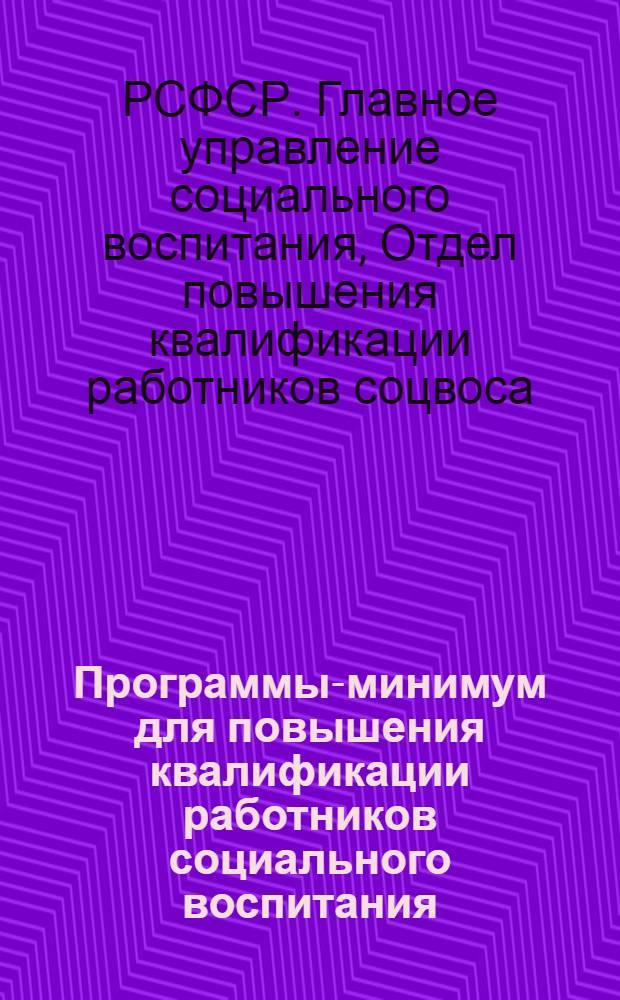 Программы-минимум для повышения квалификации работников социального воспитания ... : Вып. 1-