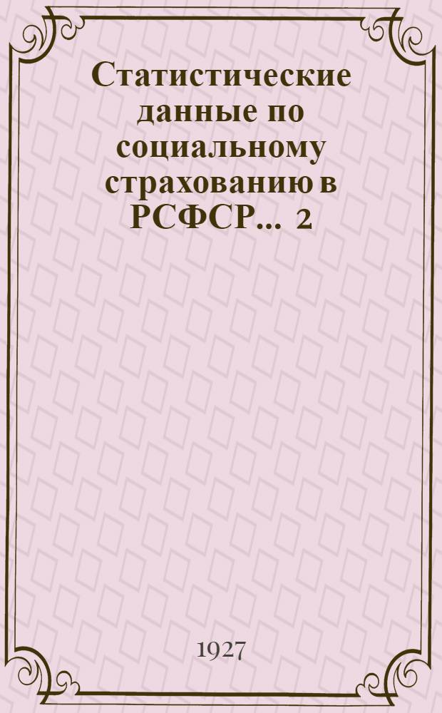 Статистические данные по социальному страхованию в РСФСР ... 2 : ... за второе полугодие 1926-27 г.