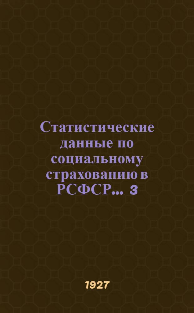Статистические данные по социальному страхованию в РСФСР ... 3 : ... за первое полугодие 1927-28 г.