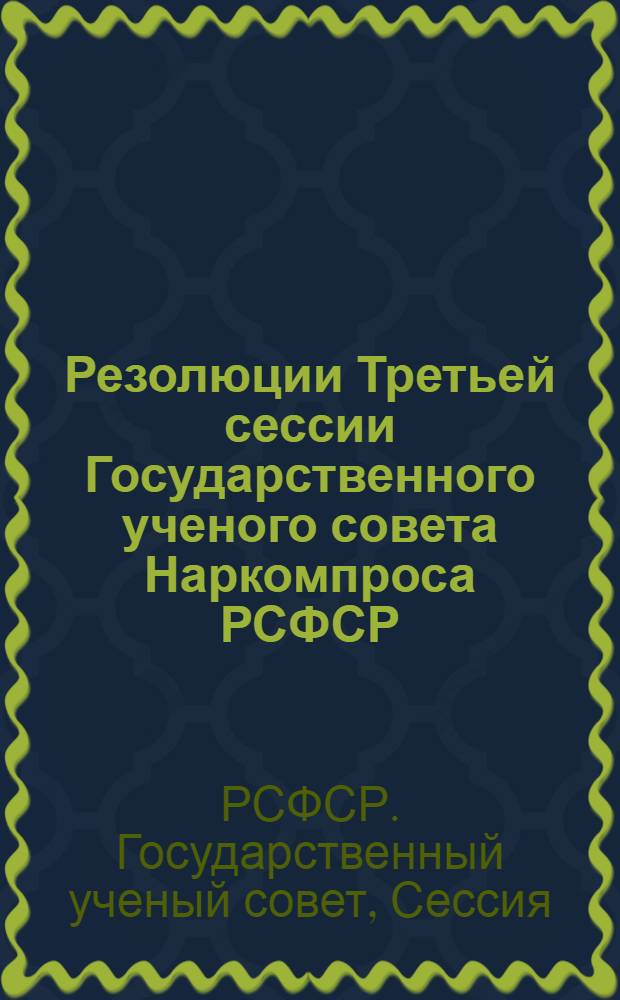 Резолюции Третьей сессии Государственного ученого совета Наркомпроса РСФСР : 27 дек. 1930 г. - 2 янв. 1931 г