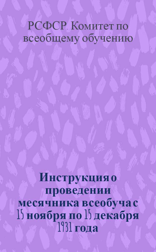 Инструкция о проведении месячника всеобуча с 15 ноября по 15 декабря 1931 года : Краевым, обл. и район. отд. нар. образ., краев., обл., район. и сельским ком-там всеобуча и завшколами
