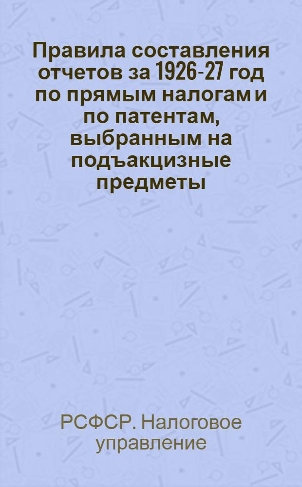 Правила составления отчетов за 1926-27 год по прямым налогам и по патентам, выбранным на подъакцизные предметы
