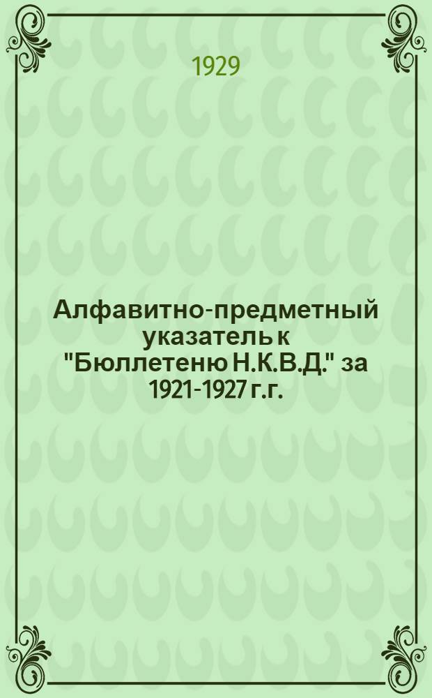 Алфавитно-предметный указатель к "Бюллетеню Н.К.В.Д." за 1921-1927 г.г.