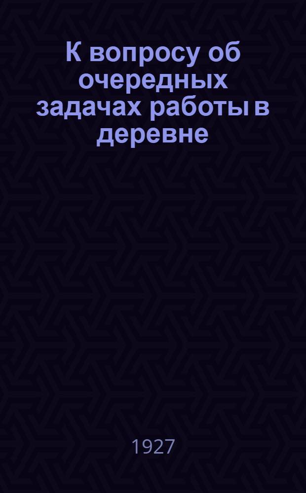 К вопросу об очередных задачах работы в деревне : (Материалы к XV съезду ВКП(б)