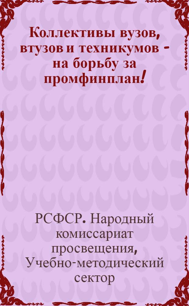 Коллективы вузов, втузов и техникумов - на борьбу за промфинплан! : Материалы