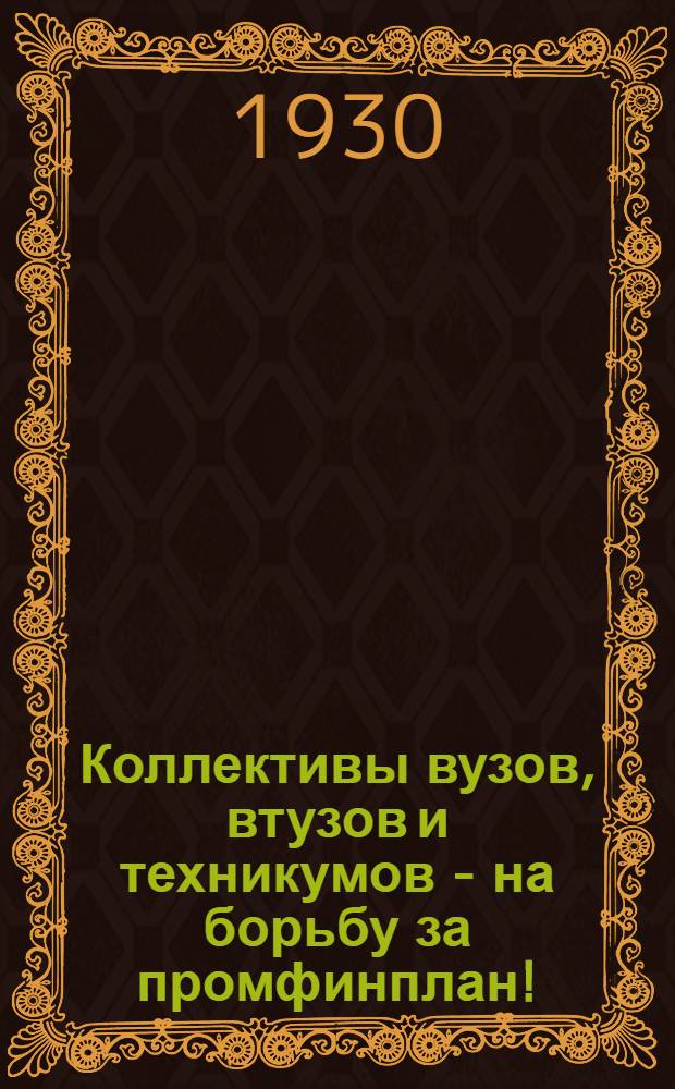 Коллективы вузов, втузов и техникумов - на борьбу за промфинплан! : Материалы