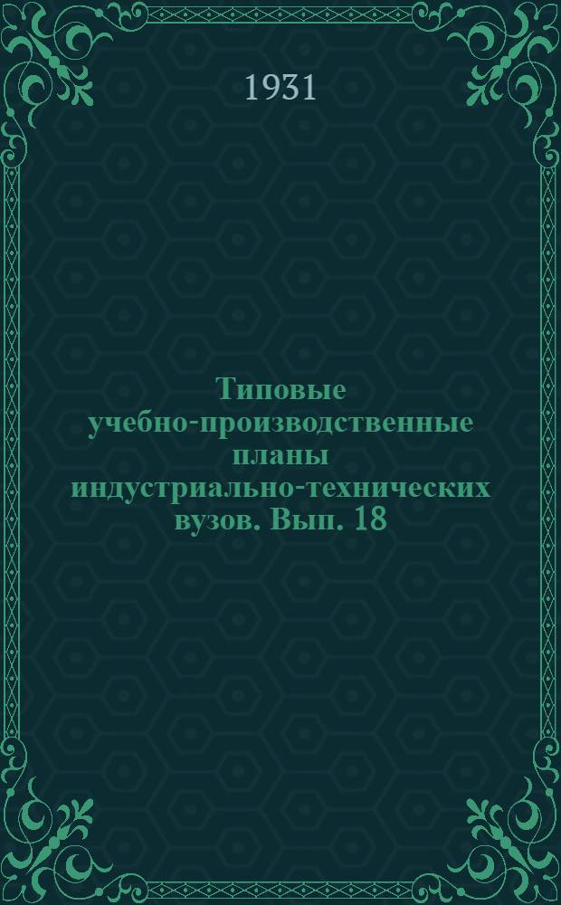 Типовые учебно-производственные планы индустриально-технических вузов. Вып. 18 : Специальность: "Химическая обработка хлопчато-бумажного волокна"