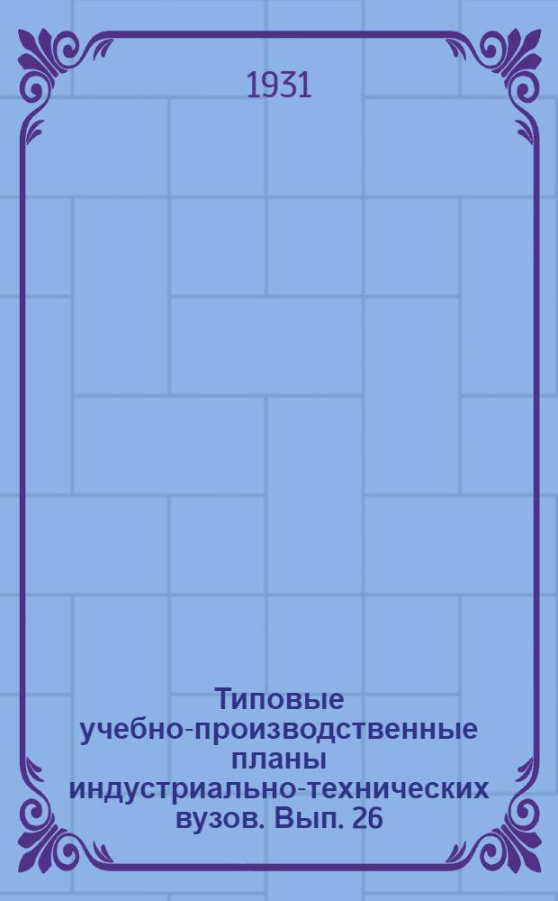 Типовые учебно-производственные планы индустриально-технических вузов. Вып. 26 : Специальность "Легкие двигатели"