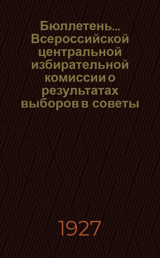 Бюллетень ... Всероссийской центральной избирательной комиссии о результатах выборов в советы .. : № 1-2, 4-8. № 7 : ... на 1 апреля 1927 года