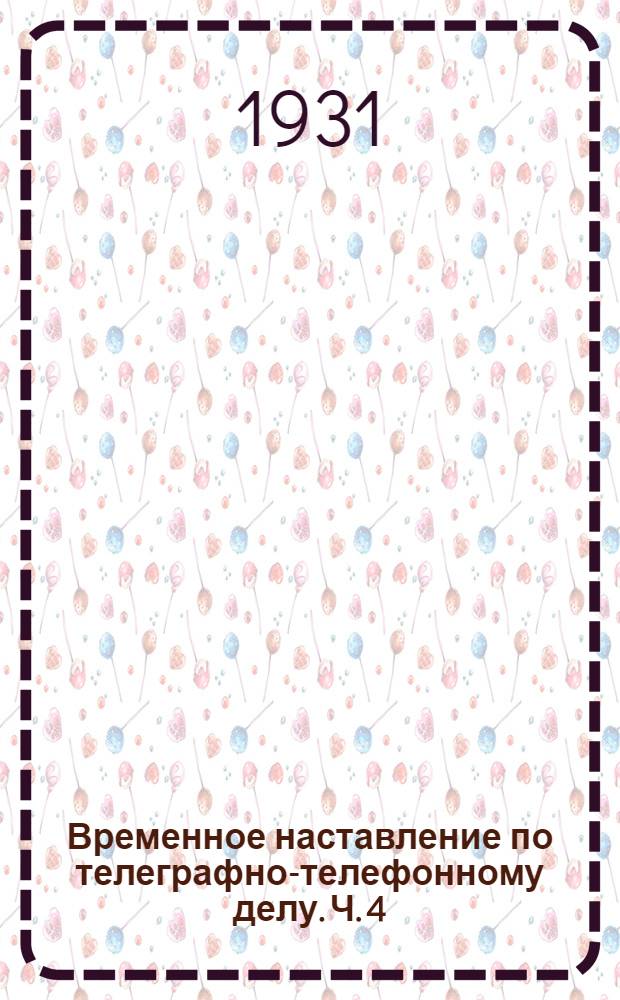 Временное наставление по телеграфно-телефонному делу. Ч. 4 : Постоянные телеграфно-телефонные линии