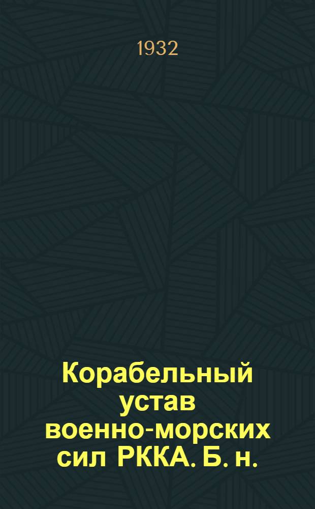 Корабельный устав военно-морских сил РККА. [Б. н.] : Прил. к Корабельному уставу ВМС РККА