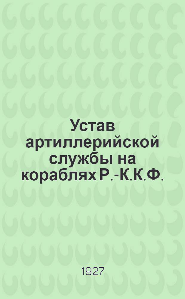 Устав артиллерийской службы на кораблях Р.-К.К.Ф. : Правила артиллерийской службы N 3 "Управление артиллерийским огнем по морским целям" : Утв. начальником В.-Мор. сил РККА 19/XI 1926 г.