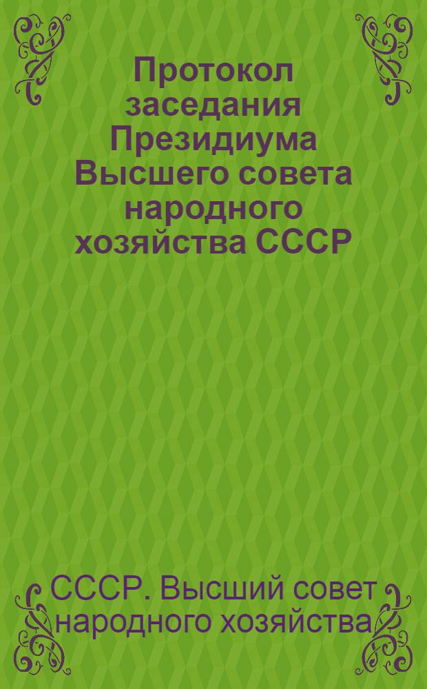Протокол заседания Президиума Высшего совета народного хозяйства СССР : N ... от ..
