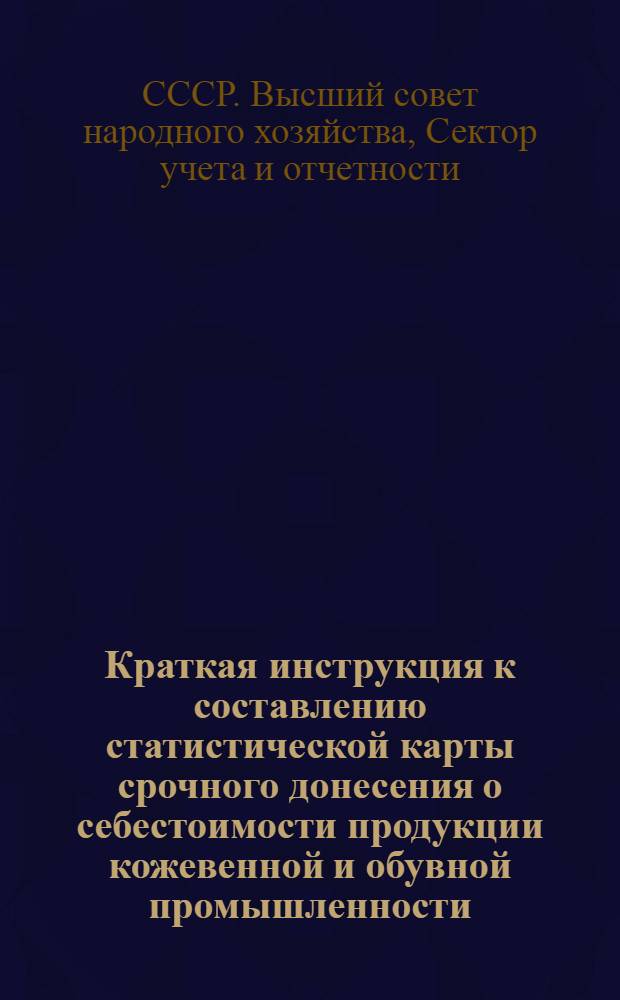 Краткая инструкция к составлению статистической карты срочного донесения о себестоимости продукции кожевенной и обувной промышленности