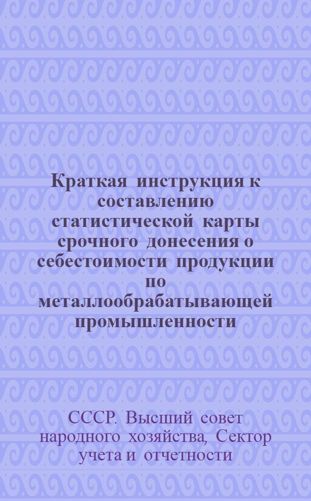 Краткая инструкция к составлению статистической карты срочного донесения о себестоимости продукции по металлообрабатывающей промышленности (ф. № 50)