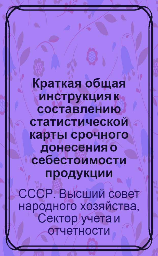Краткая общая инструкция к составлению статистической карты срочного донесения о себестоимости продукции (ф. № 50)