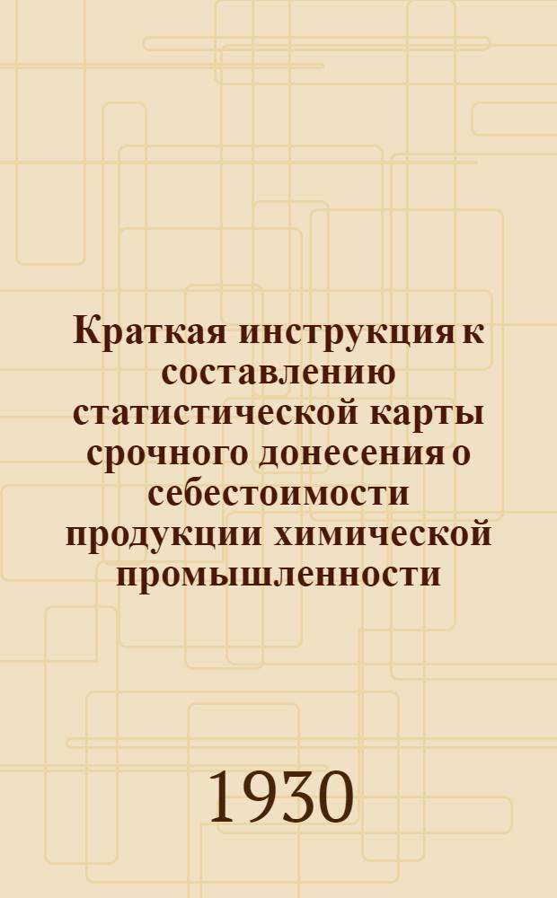 Краткая инструкция к составлению статистической карты срочного донесения о себестоимости продукции химической промышленности (ф. № 50)