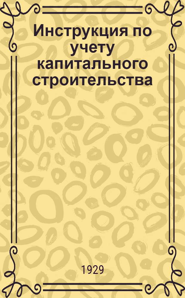 Инструкция по учету капитального строительства : (К приказу ВСНХ СССР № 1200 от 10/IX 1929 г.)