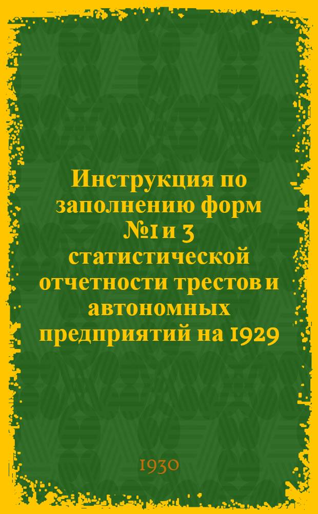 Инструкция по заполнению форм № 1 и 3 статистической отчетности трестов и автономных предприятий на 1929/1930 г.