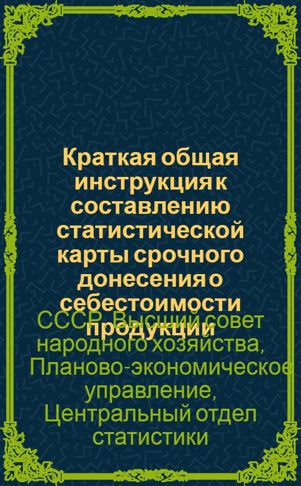 Краткая общая инструкция к составлению статистической карты срочного донесения о себестоимости продукции (ф. № 50 ЦОС'а ВСНХ СССР)