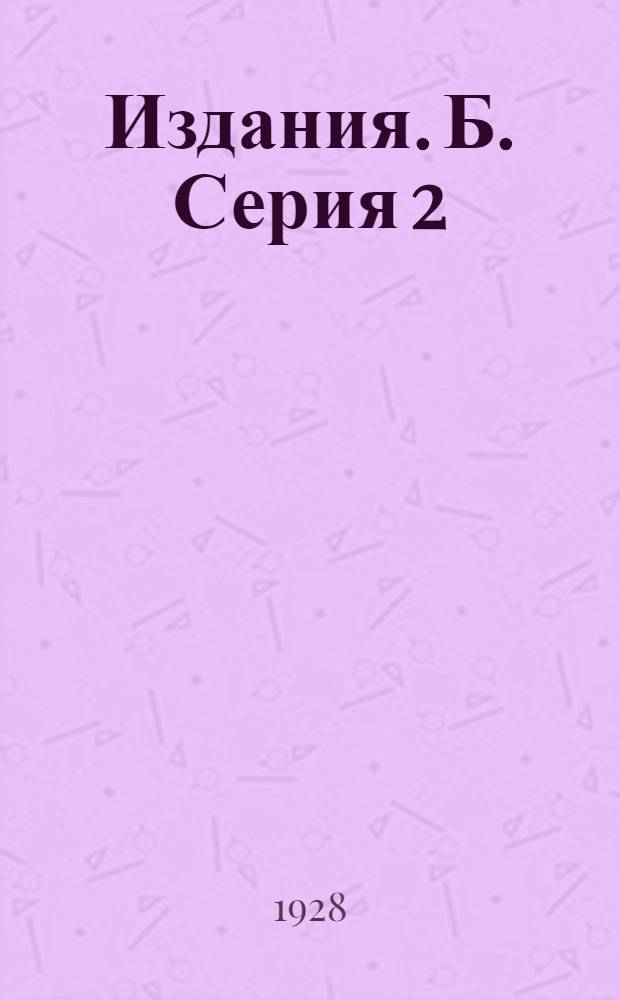 [Издания]. Б. Серия 2 : № X -
