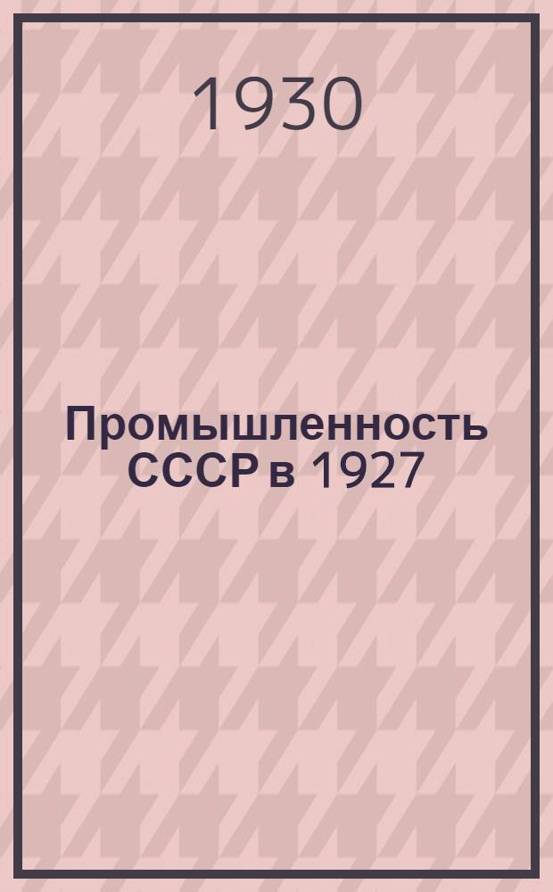 Промышленность СССР в 1927/28 году : Ежегодник ВСНХ СССР. [Т. 2]. Т. 2 : Таблицы