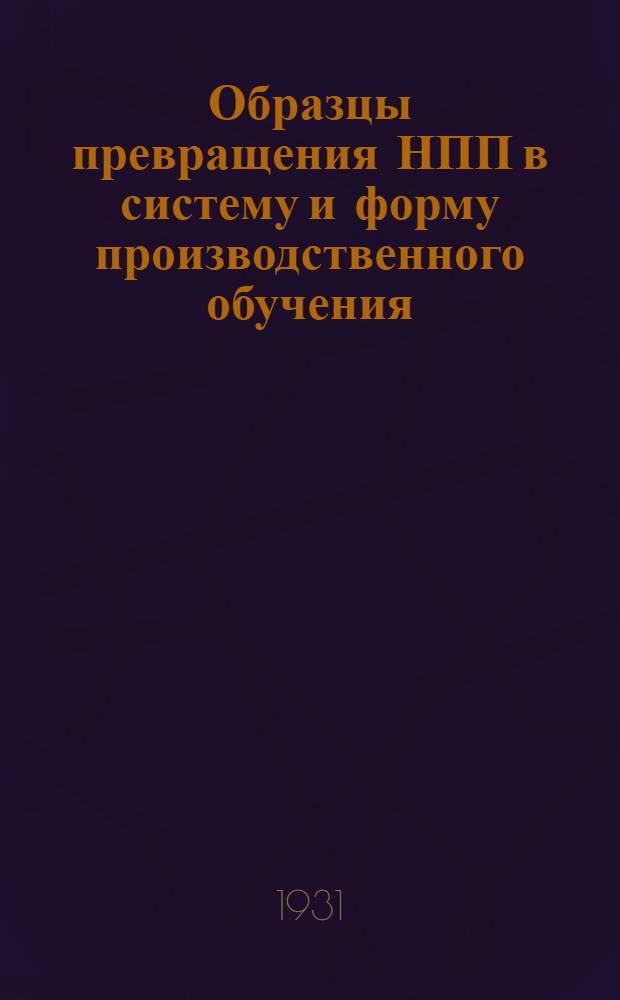 Образцы превращения НПП в систему и форму производственного обучения : Сборник профилей учеб.-производ. планов и программ-заданий по НПО на весь курс обуч. специалистов ... 1-. 1