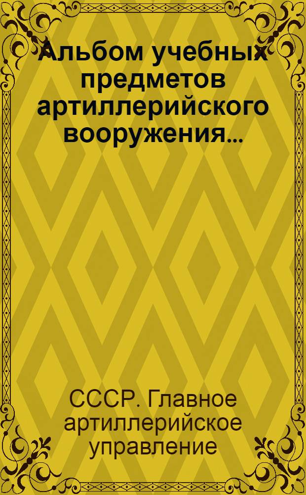 Альбом учебных предметов артиллерийского вооружения ...