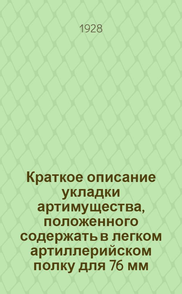 Краткое описание укладки артимущества, положенного содержать в легком артиллерийском полку для 76 мм. пушек образца 1902 г. ...