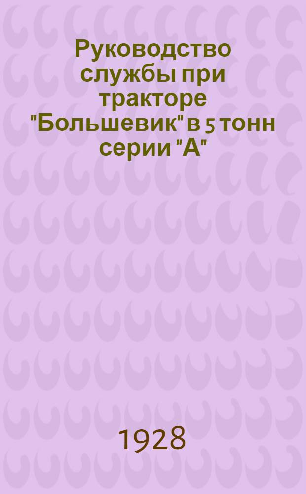 Руководство службы при тракторе "Большевик" в 5 тонн серии "А"