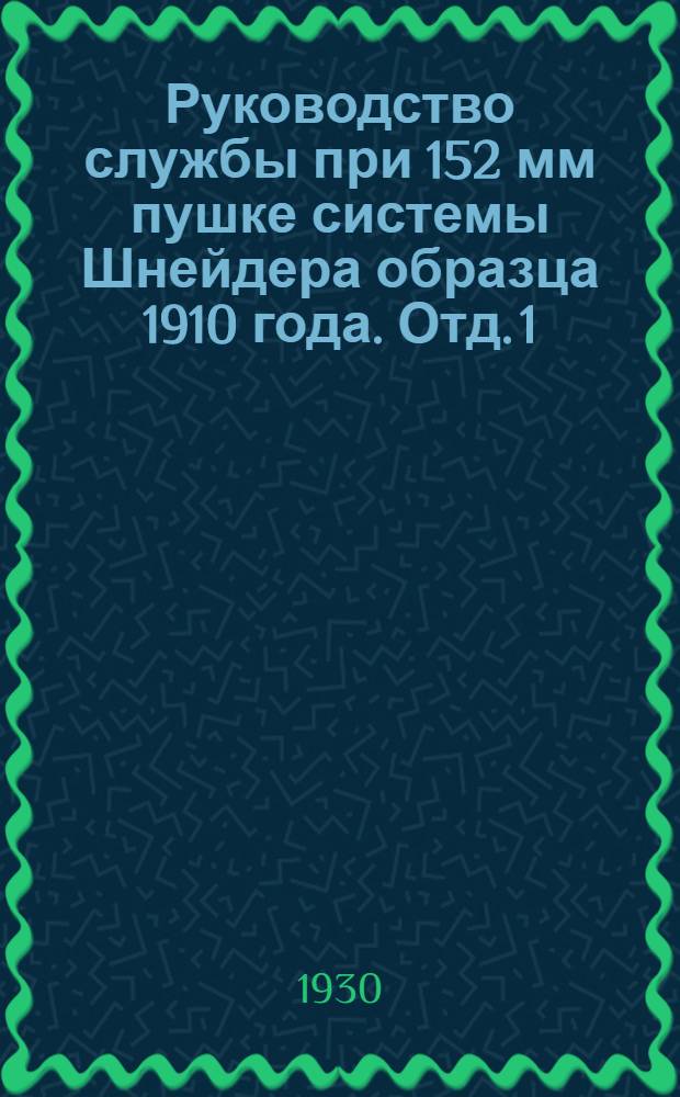 Руководство службы при 152 мм пушке системы Шнейдера образца 1910 года. Отд. 1 : (Ствол с затвором, передок, лафет и орудийная повозка)