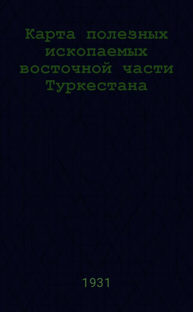Карта полезных ископаемых восточной части Туркестана : (Узб. ССР, Тадж. ССР и Кирг. АССР) : Масштаб 1:2.000.000 : Объясн. замечания и список месторождений