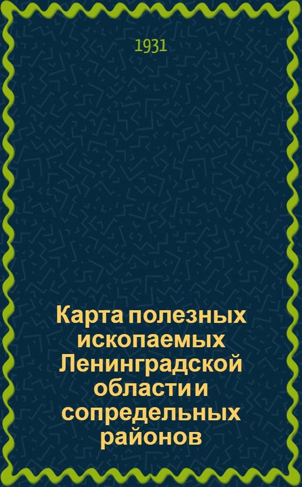 Карта полезных ископаемых Ленинградской области и сопредельных районов : Масштаб 1:1.500.000 : Объясн. замечания и список месторождений