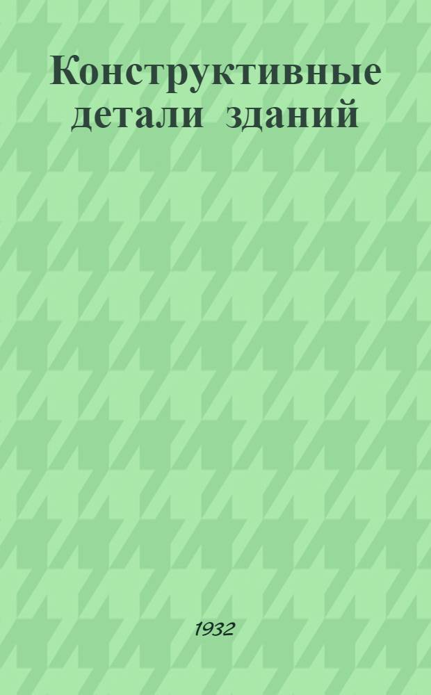 Конструктивные детали зданий : (Черт. и пояснит. записки)
