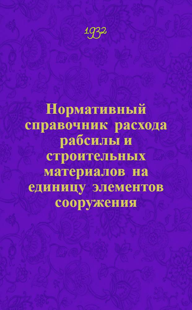 Нормативный справочник расхода рабсилы и строительных материалов на единицу элементов сооружения. [Кн. 1]