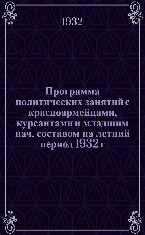 Программа политических занятий с красноармейцами, курсантами и младшим нач. составом на летний период 1932 г.