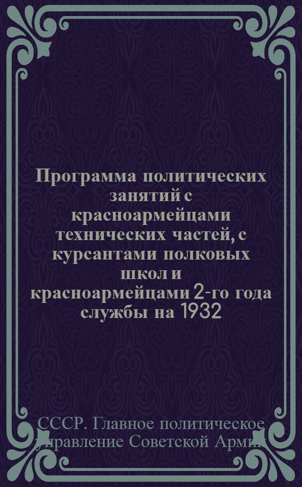 Программа политических занятий с красноармейцами технических частей, с курсантами полковых школ и красноармейцами 2-го года службы на 1932/33 учебный год : (Повышенный вариант)