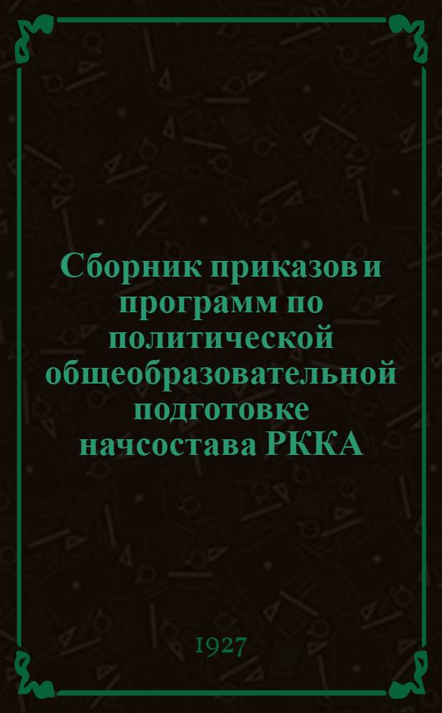 Сборник приказов и программ по политической общеобразовательной подготовке начсостава РККА : (По приказу РВС СССР № 1515-24 г.) : Только для начсостава РККА
