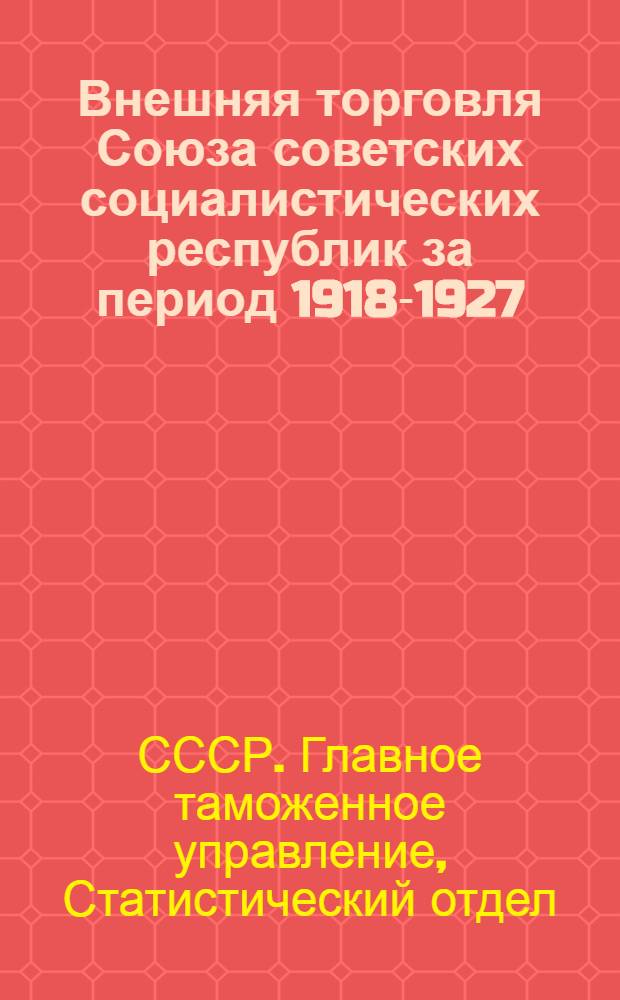 Внешняя торговля Союза советских социалистических республик за период 1918-1927/28 годы : Статистический обзор