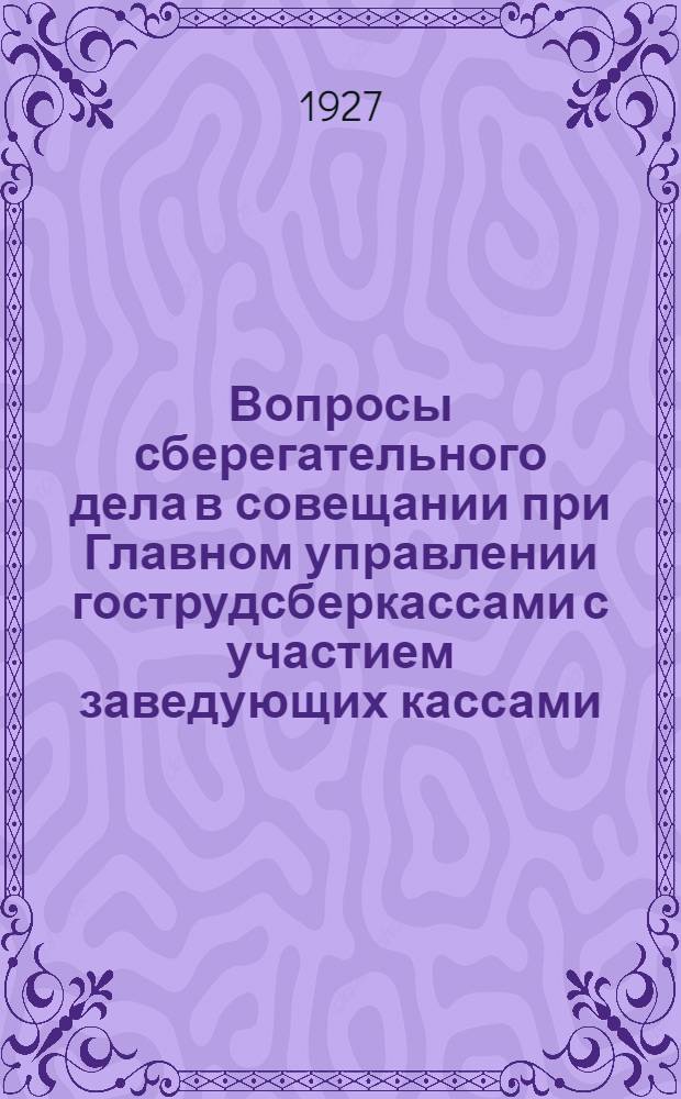 Вопросы сберегательного дела в совещании при Главном управлении гострудсберкассами с участием заведующих кассами. (15-17 января 1927 г.)
