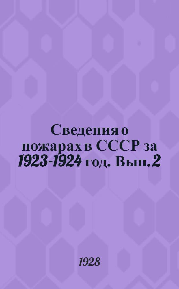 Сведения о пожарах в СССР за 1923-1924 год. [Вып. 2] : Сведения о пожарах в СССР за 1924-25 операционный год