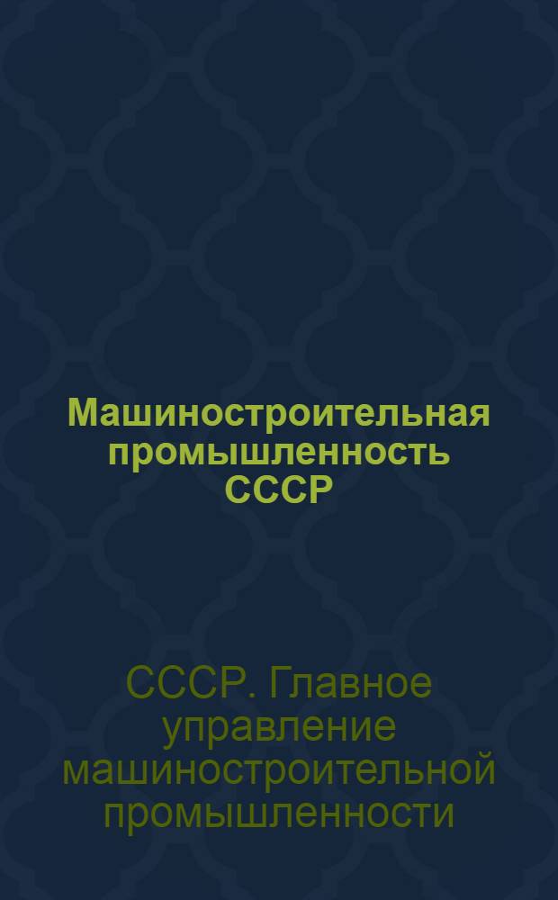 Машиностроительная промышленность СССР : Адресный справочник объединений, трестов, заводов и др. предприятий союзной, республиканской и местной машиностроит. пром-сти