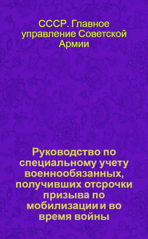 Руководство по специальному учету военнообязанных, получивших отсрочки призыва по мобилизации и во время войны : Только для служебных целей