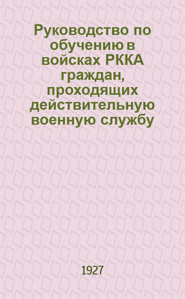 Руководство по обучению в войсках РККА граждан, проходящих действительную военную службу, согласно раздела XIII закона об обязательной военной службе : Вып. I-VI. Вып. 1