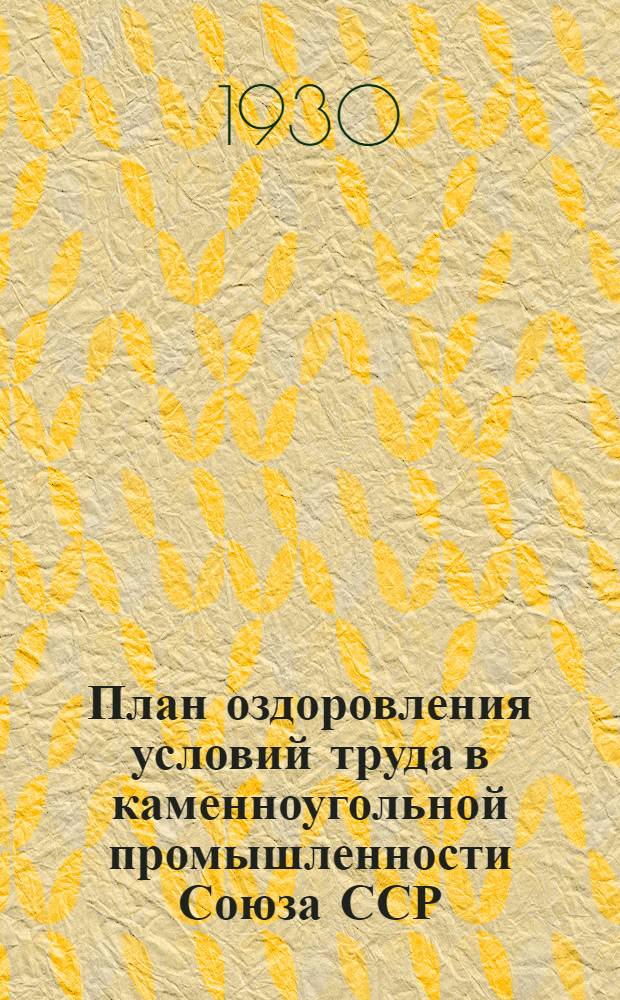 План оздоровления условий труда в каменноугольной промышленности Союза ССР : (По заданию Совета труда и обороны от 6 марта 1930). Т. 2-. Т. 2. Ч. 1 и 2