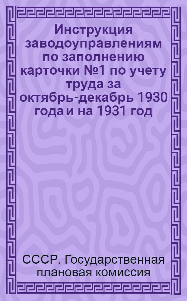Инструкция заводоуправлениям по заполнению карточки № 1 по учету труда за октябрь-декабрь 1930 года и на 1931 год