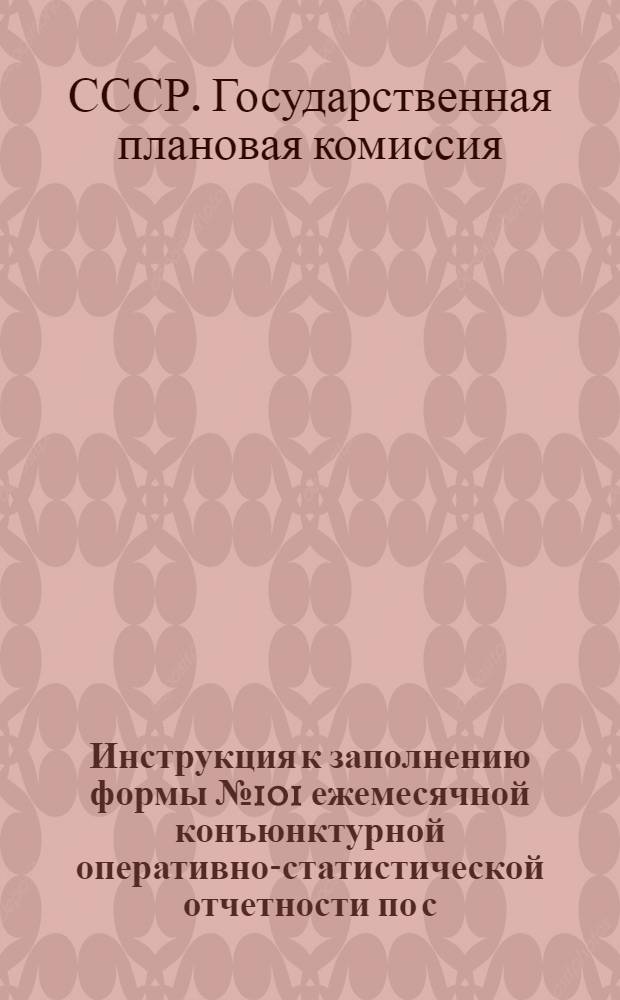 Инструкция к заполнению формы № 101 ежемесячной конъюнктурной оперативно-статистической отчетности по с.-х. строительству