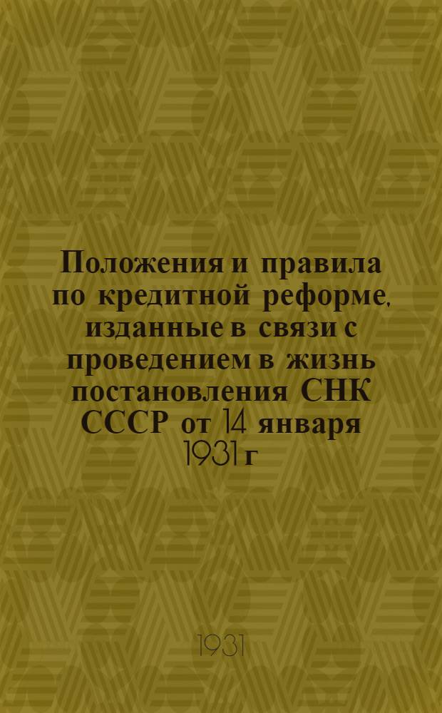 Положения и правила по кредитной реформе, изданные в связи с проведением в жизнь постановления СНК СССР от 14 января 1931 г. "О мерах улучшения практики кредитной реформы"